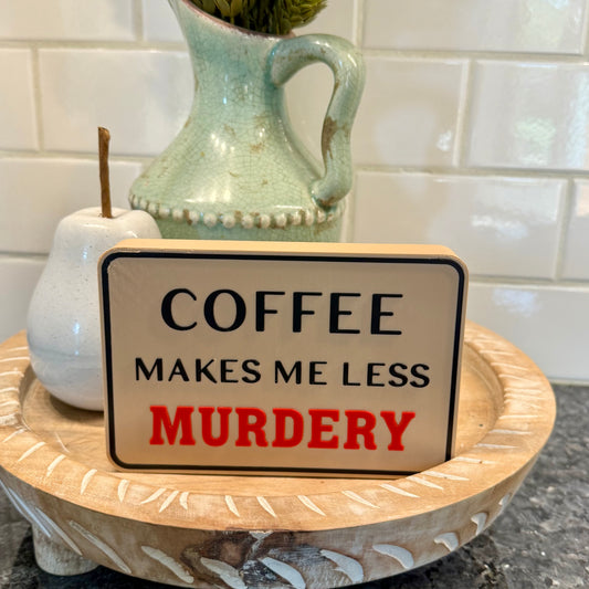 Shelf Sitter Signs - Coffee Makes Me Less Murdery