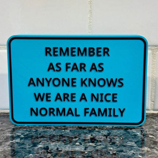 Shelf Sitter Signs - Remember As Far As Anyone Knows We Are A Nice Normal Family