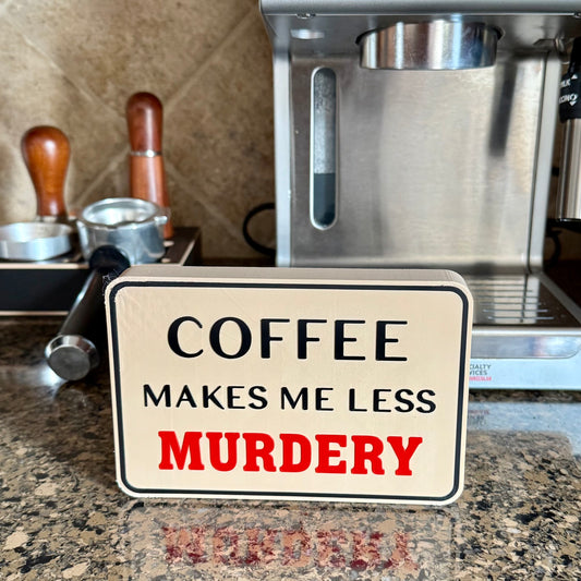 Shelf Sitter Signs - Coffee Makes Me Less Murdery